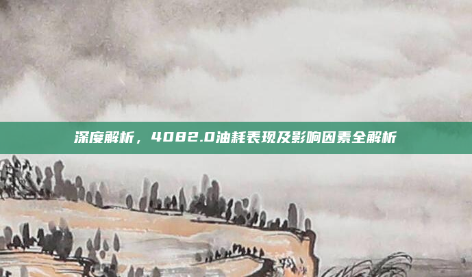 深度解析，4082.0油耗表现及影响因素全解析