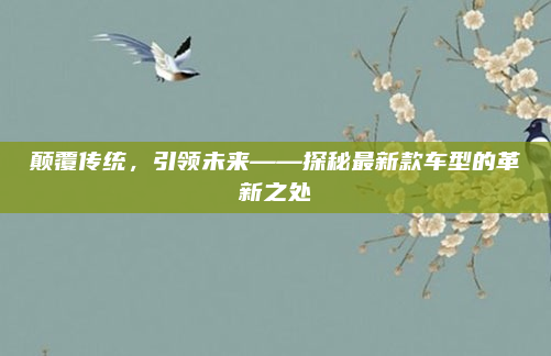 颠覆传统，引领未来——探秘最新款车型的革新之处