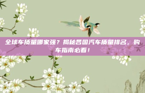 全球车质量哪家强?揭秘各国汽车质量排名,购车指南必看!