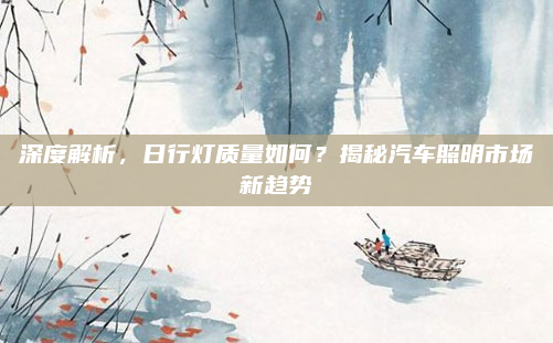 深度解析，日行灯质量如何？揭秘汽车照明市场新趋势