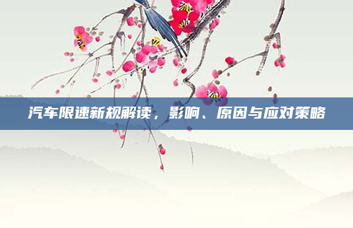 汽车限速新规解读,影响、原因与应对策略
