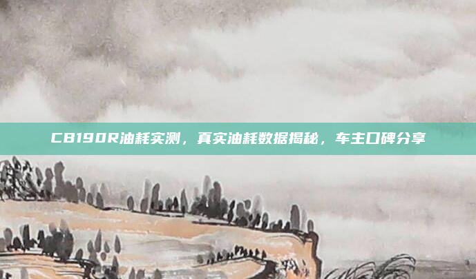 CB190R油耗实测，真实油耗数据揭秘，车主口碑分享