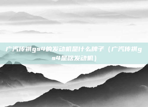 广汽传祺gs4的发动机是什么牌子(广汽传祺gs4是啥发动机)