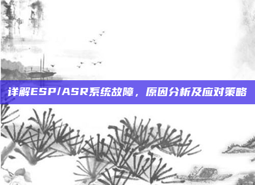 详解ESP/ASR系统故障,原因分析及应对策略