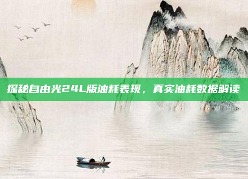 探秘自由光24L版油耗表现,真实油耗数据解读