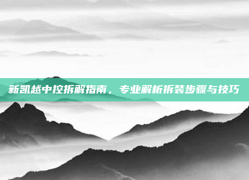 新凯越中控拆解指南，专业解析拆装步骤与技巧