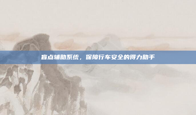 盲点辅助系统,保障行车安全的得力助手