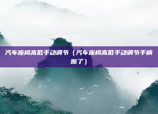 汽车座椅高低手动调节（汽车座椅高低手动调节手柄断了）