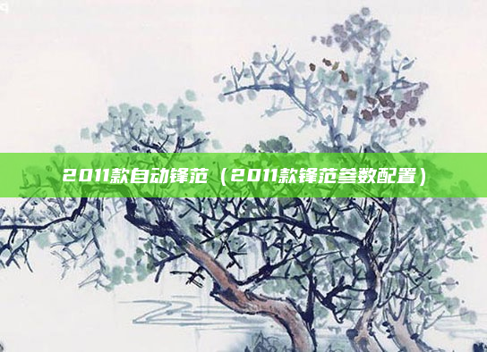 2011款自动锋范（2011款锋范参数配置）
