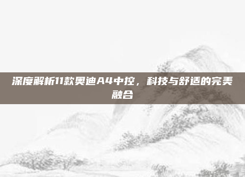 深度解析11款奥迪A4中控,科技与舒适的完美融合