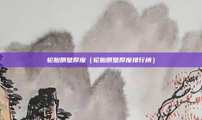 轮胎侧壁厚度(轮胎侧壁厚度排行榜)