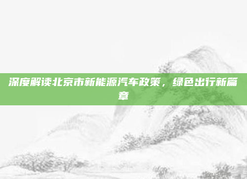 深度解读北京市新能源汽车政策，绿色出行新篇章