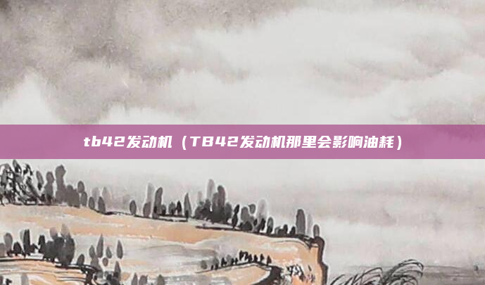 tb42发动机(TB42发动机那里会影响油耗)