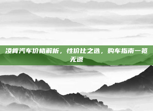 凌肯汽车价格解析,性价比之选,购车指南一览无遗