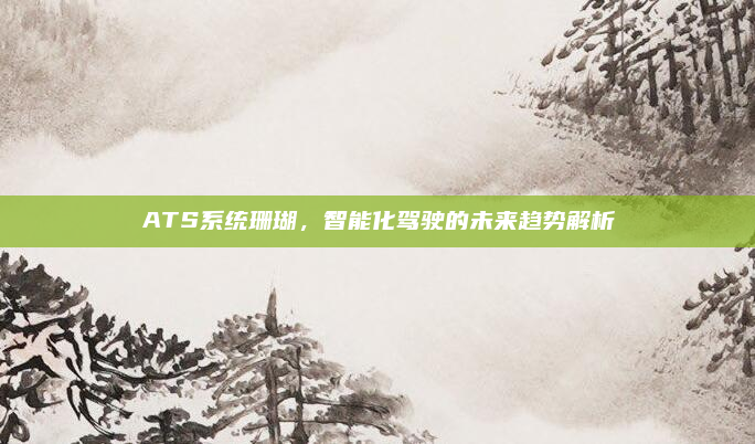 ATS系统珊瑚,智能化驾驶的未来趋势解析
