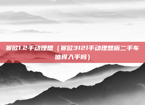 赛欧1.2手动理想（赛欧312l手动理想版二手车值得入手吗）