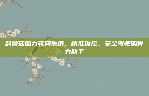 科鲁兹助力转向系统,精准操控,安全驾驶的得力助手