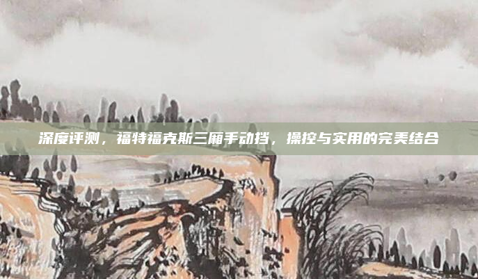 深度评测，福特福克斯三厢手动挡，操控与实用的完美结合