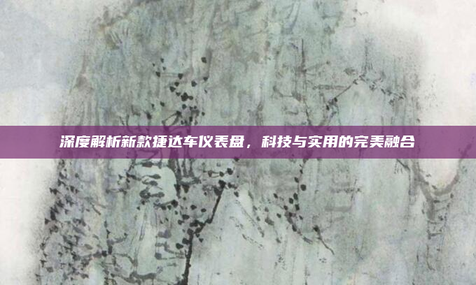 深度解析新款捷达车仪表盘,科技与实用的完美融合