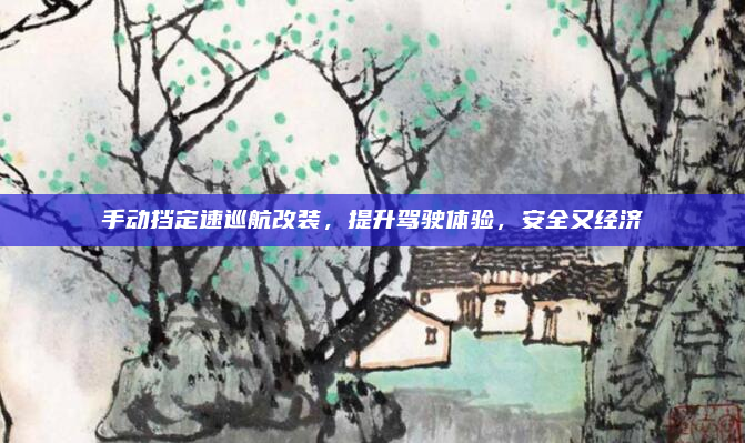 手动挡定速巡航改装,提升驾驶体验,安全又经济