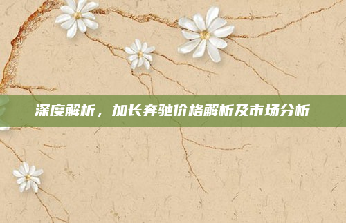 深度解析,加长奔驰价格解析及市场分析