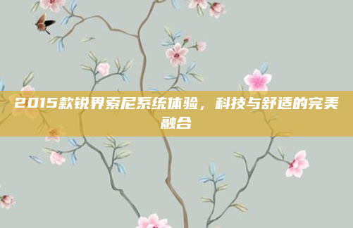 2015款锐界索尼系统体验,科技与舒适的完美融合