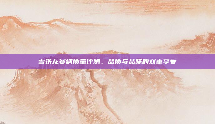 雪铁龙赛纳质量评测,品质与品味的双重享受