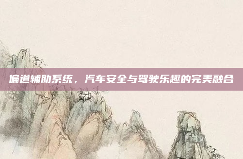 偏道辅助系统，汽车安全与驾驶乐趣的完美融合