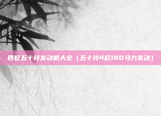 四缸五十铃发动机大全(五十铃4缸180马力发动)
