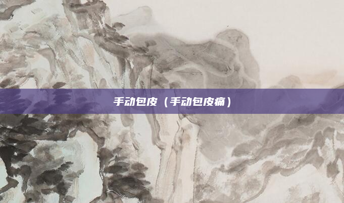 手动包皮（手动包皮痛）