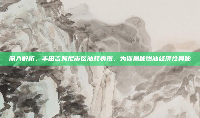 深入解析,丰田吉姆尼市区油耗表现,为你揭秘燃油经济性奥秘