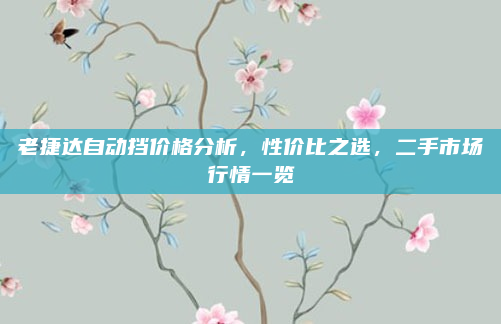 老捷达自动挡价格分析,性价比之选,二手市场行情一览