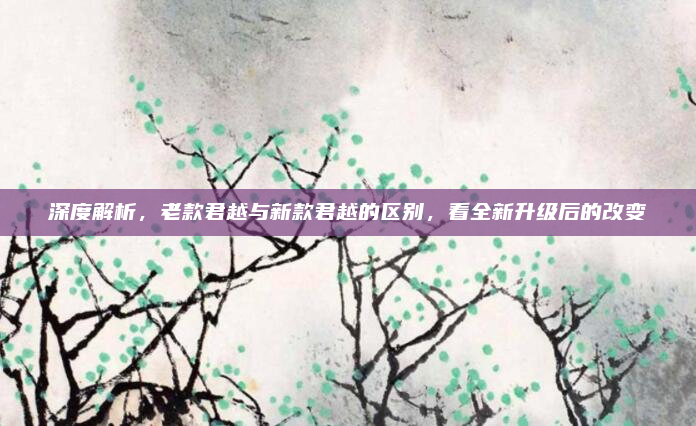 深度解析,老款君越与新款君越的区别,看全新升级后的改变