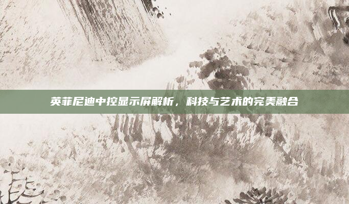 英菲尼迪中控显示屏解析,科技与艺术的完美融合