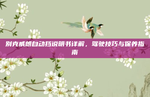 别克威朗自动挡说明书详解,驾驶技巧与保养指南