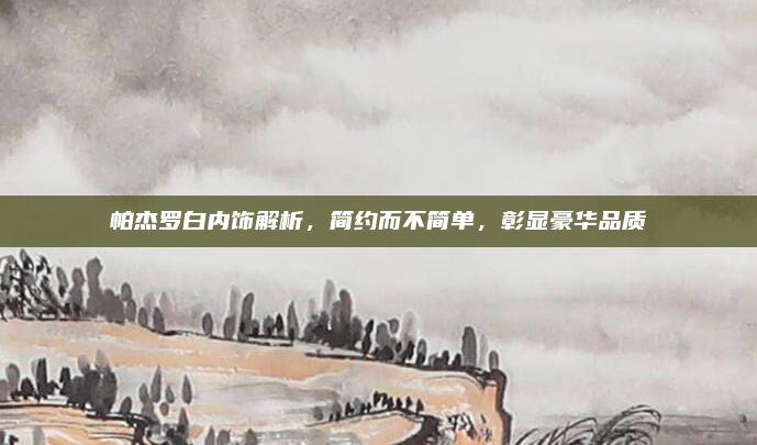 帕杰罗白内饰解析,简约而不简单,彰显豪华品质