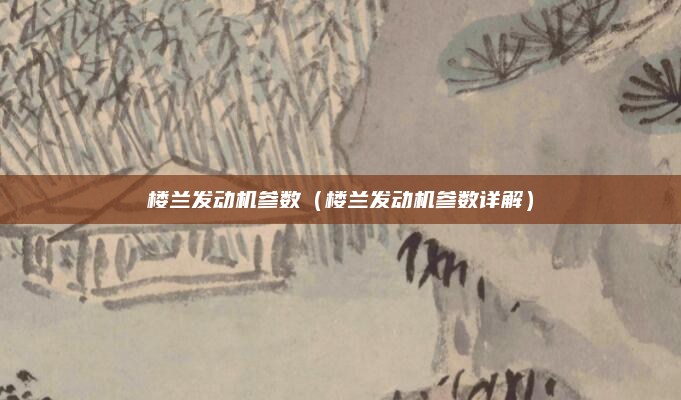 楼兰发动机参数(楼兰发动机参数详解)