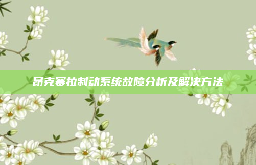 昂克赛拉制动系统故障分析及解决方法