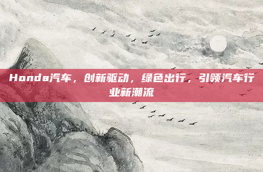 Honda汽车,创新驱动,绿色出行,引领汽车行业新潮流