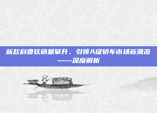 新款科鲁兹销量攀升,引领A级轿车市场新潮流——深度解析