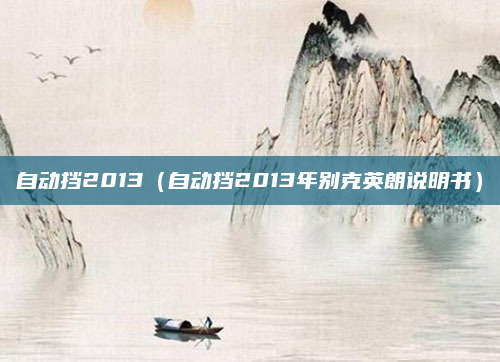 自动挡2013（自动挡2013年别克英朗说明书）