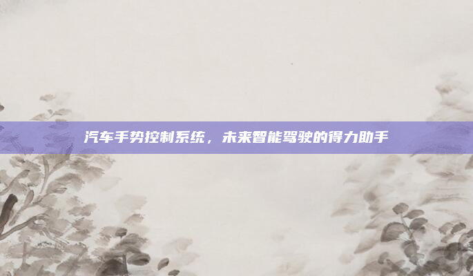 汽车手势控制系统,未来智能驾驶的得力助手