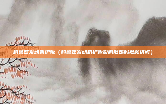 科鲁兹发动机护板（科鲁兹发动机护板影响散热吗视频讲解）