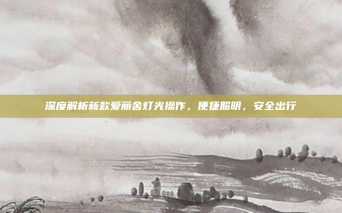 深度解析新款爱丽舍灯光操作,便捷照明,安全出行