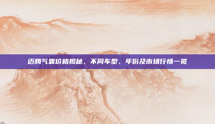 迈腾气囊价格揭秘，不同车型、年份及市场行情一览