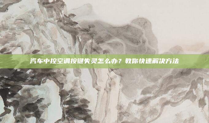 汽车中控空调按键失灵怎么办?教你快速解决方法
