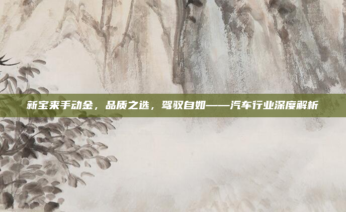 新宝来手动金,品质之选,驾驭自如——汽车行业深度解析