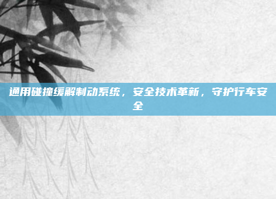 通用碰撞缓解制动系统,安全技术革新,守护行车安全