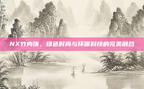 NX竹内饰,绿色时尚与环保科技的完美融合