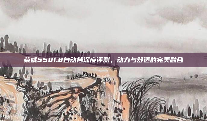 荣威5501.8自动挡深度评测,动力与舒适的完美融合